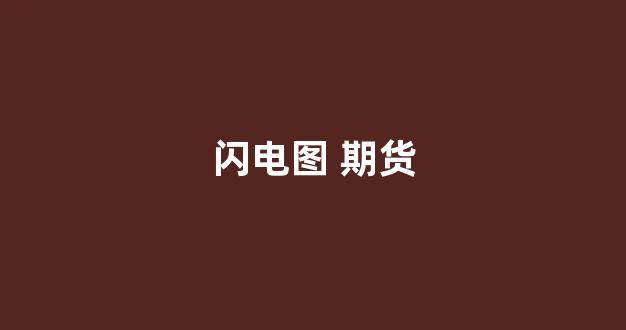 闪电图 期货(闪电手期货技术)_https://www.xzdzchf.com_创业板_第1张